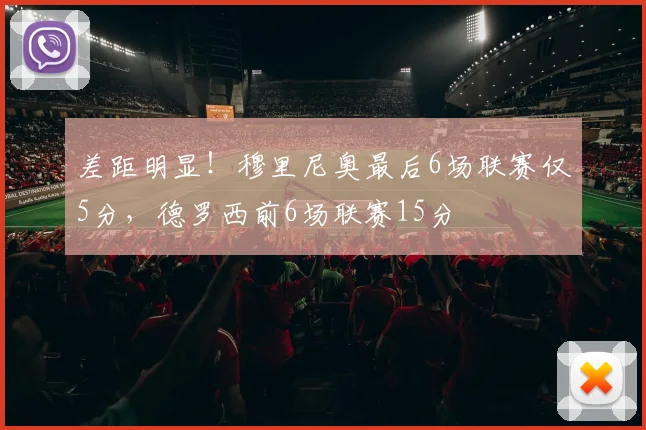 差距明显！穆里尼奥最后6场联赛仅5分，德罗西前6场联赛15分