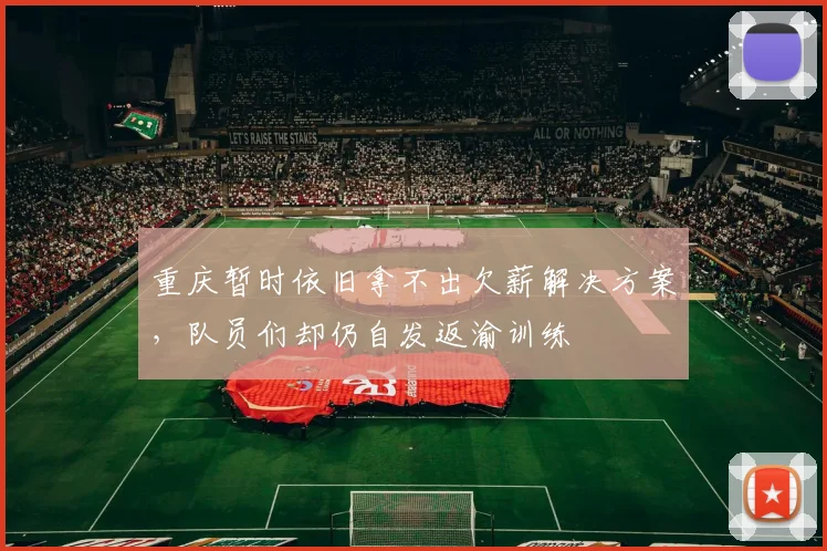 重庆暂时依旧拿不出欠薪解决方案，队员们却仍自发返渝训练