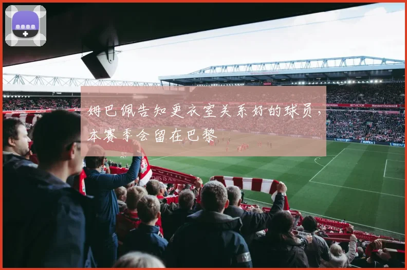 姆巴佩告知更衣室关系好的球员，本赛季会留在巴黎