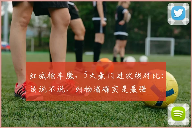 红城枪车魔，5大豪门进攻线对比：该说不说，利物浦确实是最强