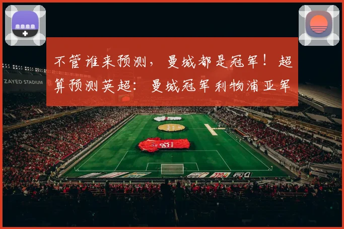 不管谁来预测，曼城都是冠军！超算预测英超：曼城冠军利物浦亚军