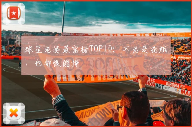 球星老婆最富榜TOP10：不光是花瓶，也都很能挣