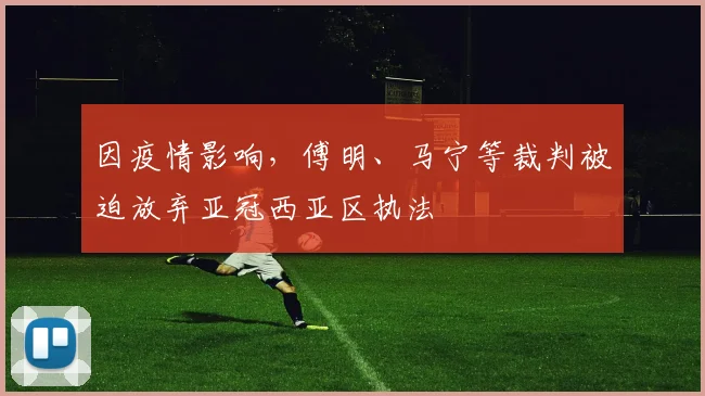 因疫情影响，傅明、马宁等裁判被迫放弃亚冠西亚区执法