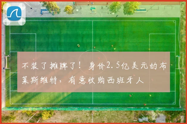 不装了摊牌了！身价2.5亿美元的布莱斯维特，有意收购西班牙人