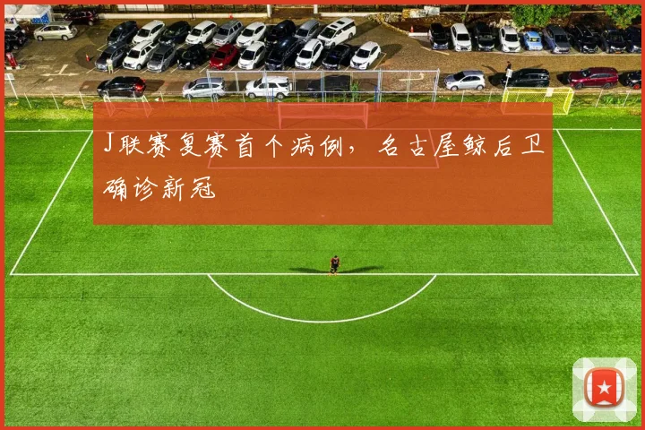 J联赛复赛首个病例，名古屋鲸后卫确诊新冠