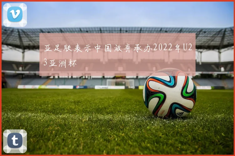 亚足联表示中国放弃承办2022年U23亚洲杯