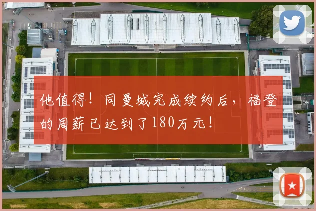他值得！同曼城完成续约后，福登的周薪已达到了180万元！
