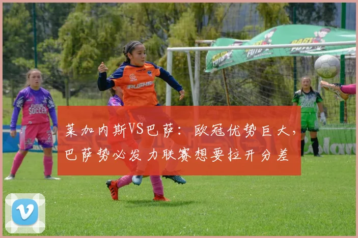 莱加内斯VS巴萨：欧冠优势巨大，巴萨势必发力联赛想要拉开分差