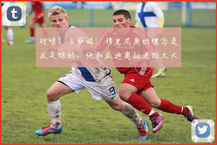 对喷！卡萨诺：穆里尼奥的理念是反足球的，他和瓜迪奥拉差距太大