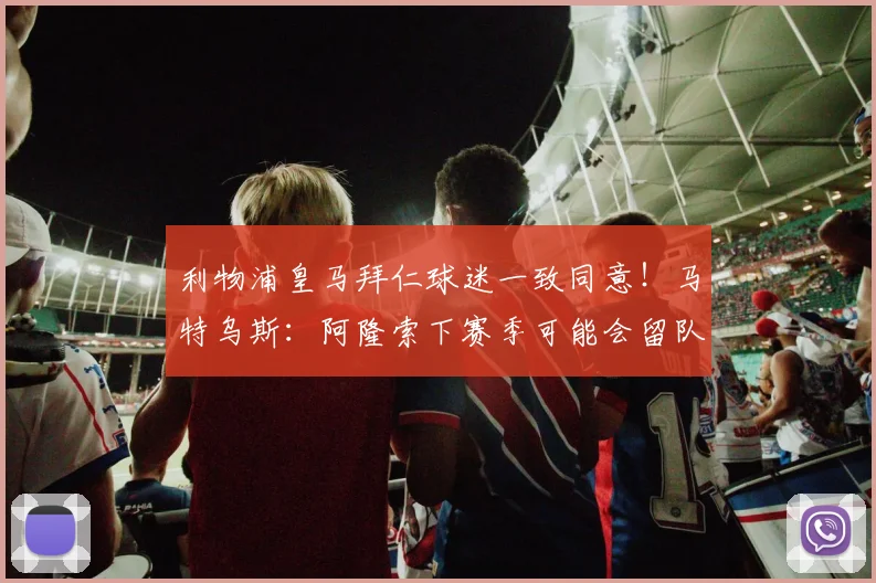 利物浦皇马拜仁球迷一致同意！马特乌斯：阿隆索下赛季可能会留队