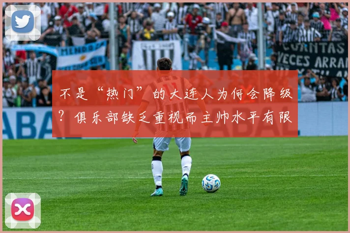 不是“热门”的大连人为何会降级？俱乐部缺乏重视而主帅水平有限