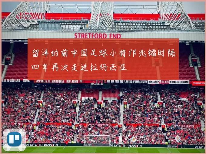 留洋的前中国足球小将邝兆镭时隔四年再次走进拉玛西亚