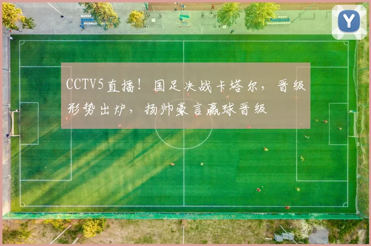 CCTV5直播！国足决战卡塔尔，晋级形势出炉，扬帅豪言赢球晋级