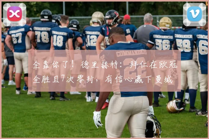 全靠你了！德里赫特：拜仁在欧冠全胜且7次零封，有信心赢下曼城