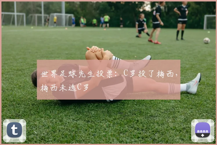 世界足球先生投票：C罗投了梅西，梅西未选C罗