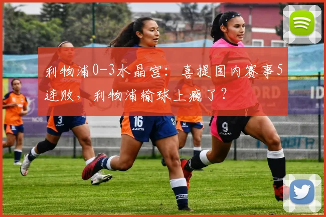 利物浦0-3水晶宫：喜提国内赛事5连败，利物浦输球上瘾了？