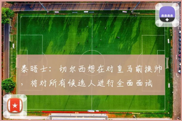 泰晤士：切尔西想在对皇马前换帅，将对所有候选人进行全面面试