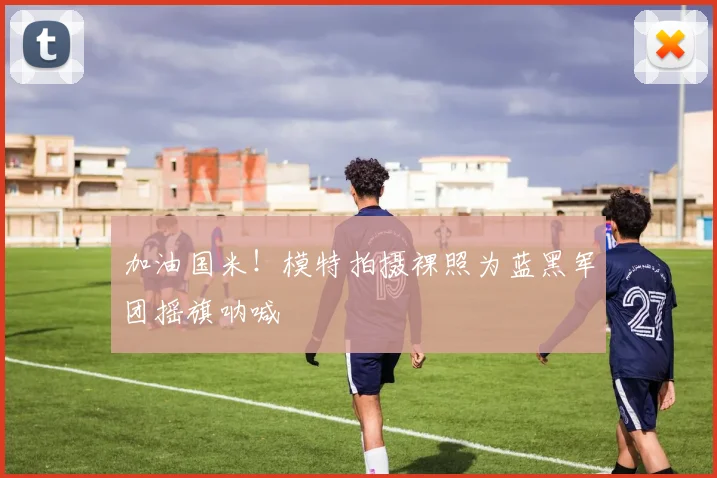 加油国米！模特拍摄裸照为蓝黑军团摇旗呐喊