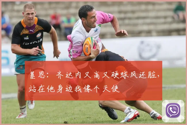 基恩：齐达内又高又硬球风还脏，站在他身边我像个天使