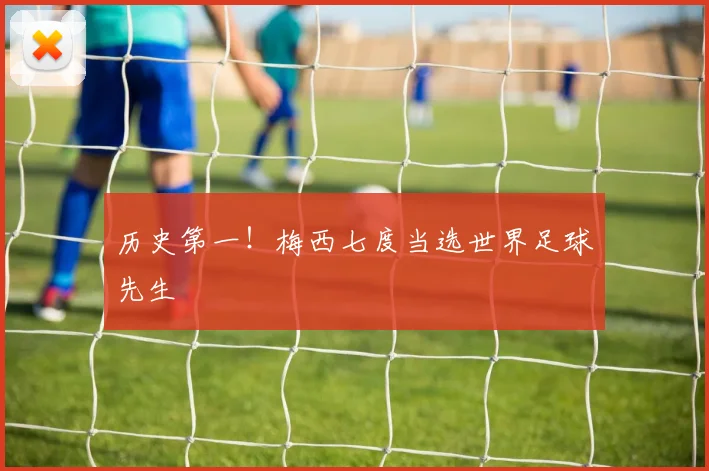 历史第一！梅西七度当选世界足球先生