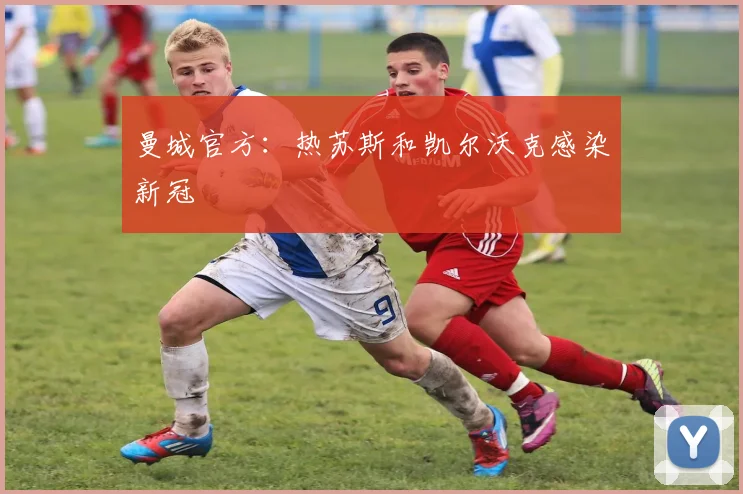 曼城官方：热苏斯和凯尔沃克感染新冠