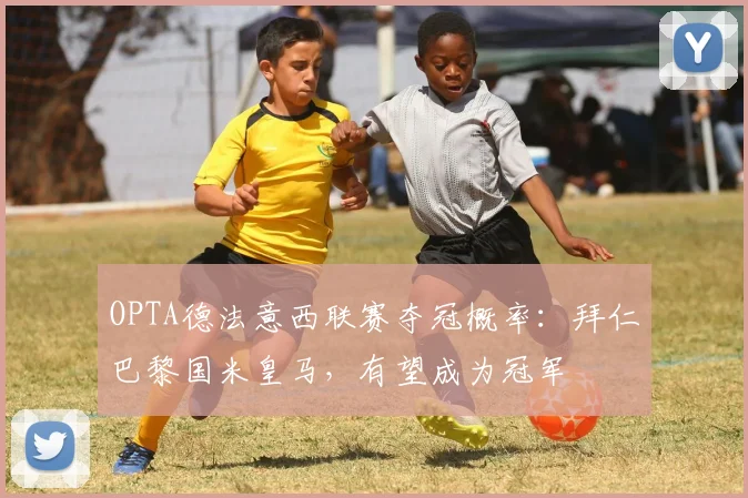 OPTA德法意西联赛夺冠概率：拜仁巴黎国米皇马，有望成为冠军