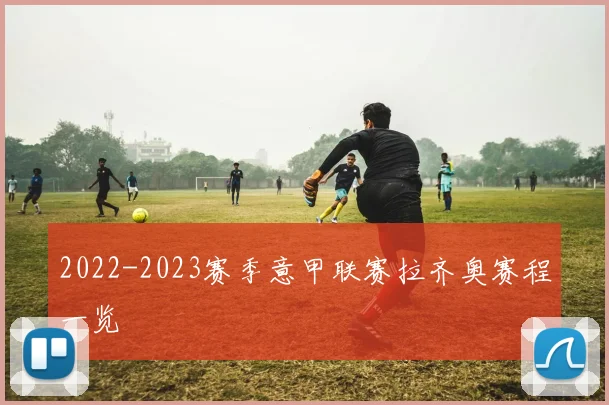 2022-2023赛季意甲联赛拉齐奥赛程一览