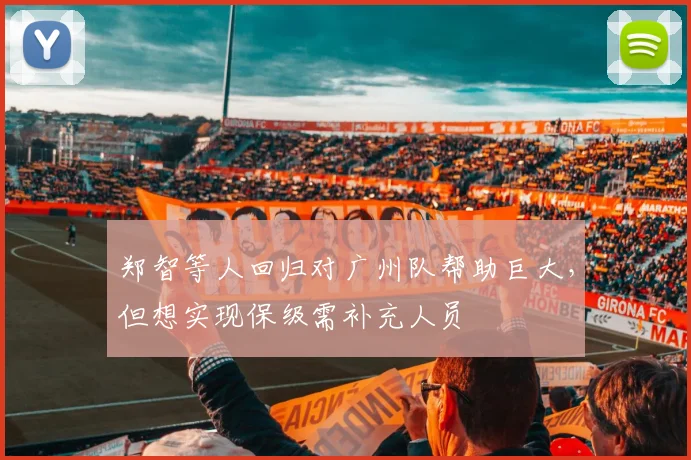 郑智等人回归对广州队帮助巨大，但想实现保级需补充人员