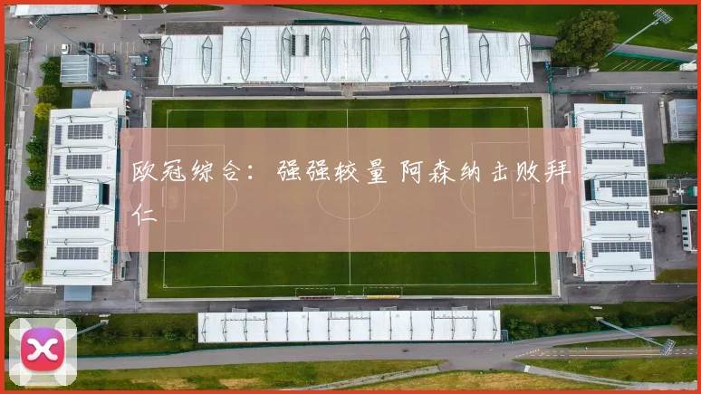 欧冠综合：强强较量 阿森纳击败拜仁