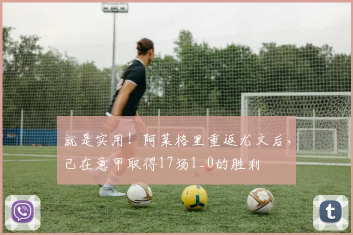 就是实用！阿莱格里重返尤文后，已在意甲取得17场1_0的胜利