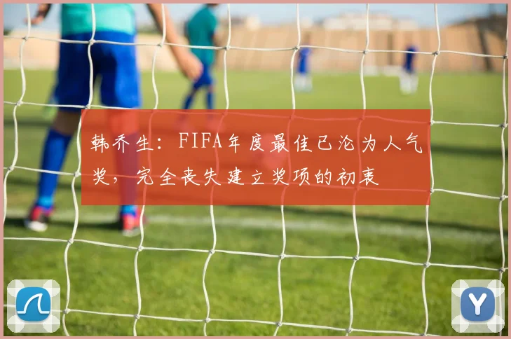韩乔生：FIFA年度最佳已沦为人气奖，完全丧失建立奖项的初衷